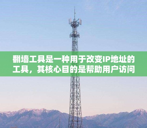 翻墙工具是一种用于改变IP地址的工具，其核心目的是帮助用户访问错误或不安全的IP地址。翻墙工具通常包括反编错工具、DNS翻墙工具和IP地址翻墙工具等。以下是对翻墙工具稳定运行的详细说明