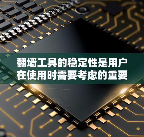 翻墙工具的稳定性是用户在使用时需要考虑的重要因素，因为它直接影响用户体验和功能的可靠性和可靠性。以下是一些关于翻墙工具稳定性的分析和建议