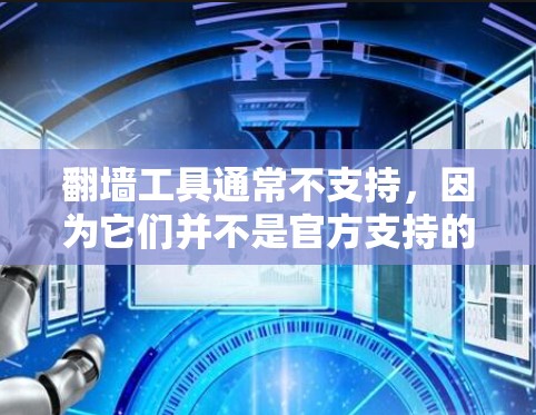 翻墙工具通常不支持，因为它们并不是官方支持的网络工具。如果您需要访问外部服务器或防火墙，您需要手动配置网络设备，而不是使用翻墙工具。以下是一些常见的网络配置步骤，您可以根据自己的设备进行调整