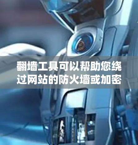 翻墙工具可以帮助您绕过网站的防火墙或加密协议，以访问更多内容。以下是推荐的一些工具和方法
