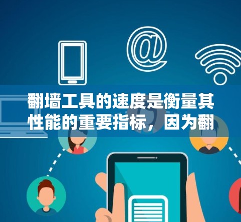 翻墙工具的速度是衡量其性能的重要指标，因为翻墙操作涉及网络协议、配置和性能优化。以下是对几种常见的翻墙工具的性能评测和建议