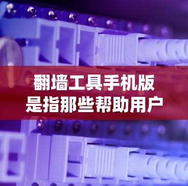 翻墙工具手机版是指那些帮助用户绕过防火墙或访问外部网站的手机应用程序。以下是一些常见的翻墙工具及其手机应用类型