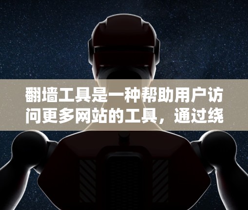 翻墙工具是一种帮助用户访问更多网站的工具，通过绕过防火墙、漫游链式服务（MaaS）或网络地址转换（NAT）等限制。以下是根据你的需求和预算的推荐