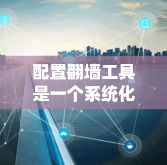 配置翻墙工具是一个系统化的过程，确保能够正确地将用户移动到另一个服务器。以下是一步步的指南，帮助您顺利配置翻墙工具