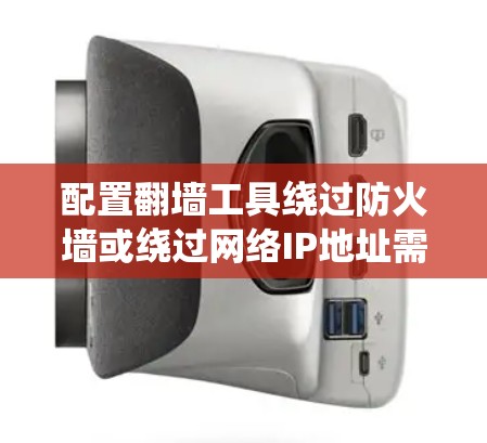 配置翻墙工具绕过防火墙或绕过网络IP地址需要按照以下步骤进行